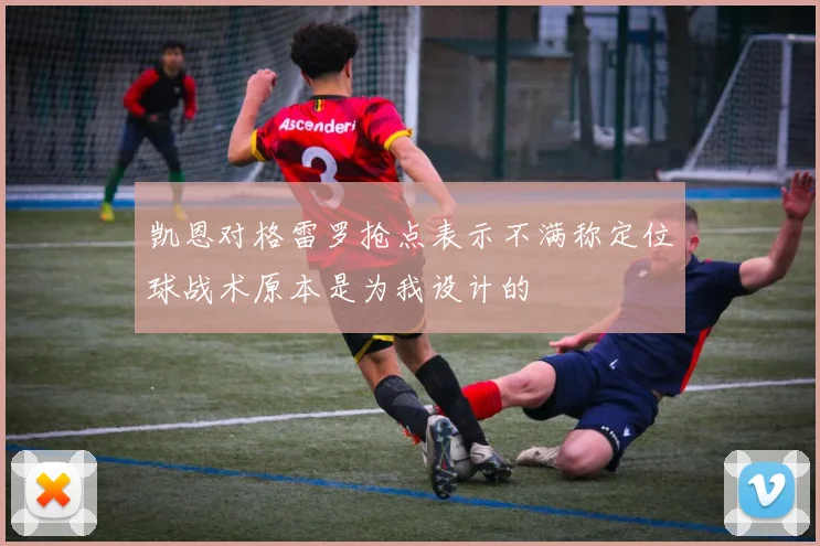 凯恩对格雷罗抢点表示不满称定位球战术原本是为我设计的