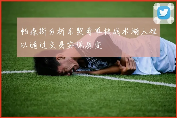 帕森斯分析东契奇单核战术湖人难以通过交易实现质变