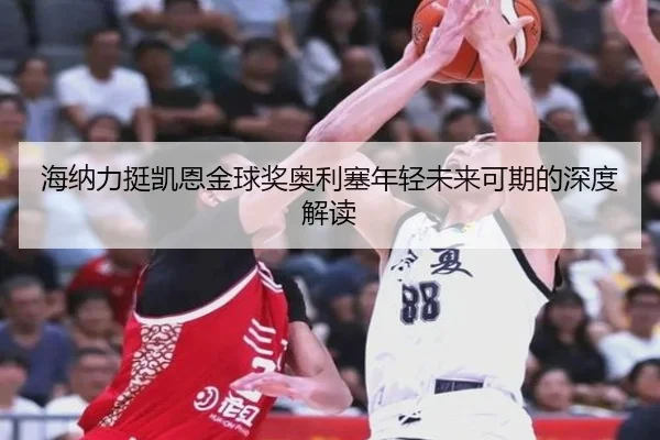 海纳力挺凯恩金球奖奥利塞年轻未来可期的深度解读（AOASPORTS）